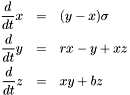 \begin{eqnarray*} {d \over dt} x &=& ( y - x )\sigma \\ {d \over dt} y &=& r x - y + x z \\ {d \over dt} z &=& x y + b z \end{eqnarray*}